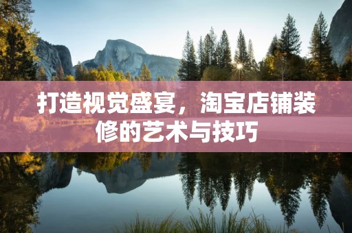 打造视觉盛宴，淘宝店铺装修的艺术与技巧