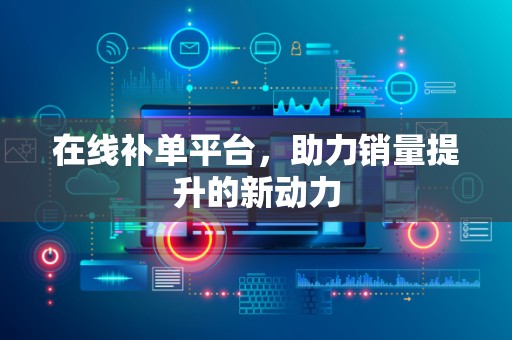 在线补单平台，助力销量提升的新动力