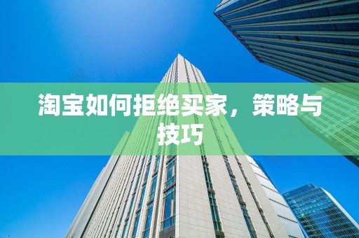 淘宝如何拒绝买家，策略与技巧