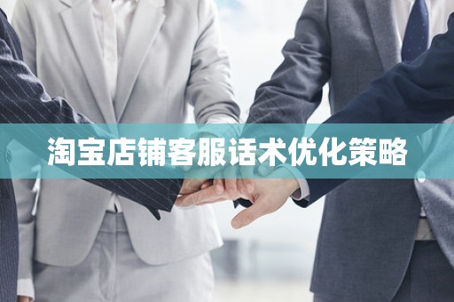 淘宝店铺客服话术优化策略