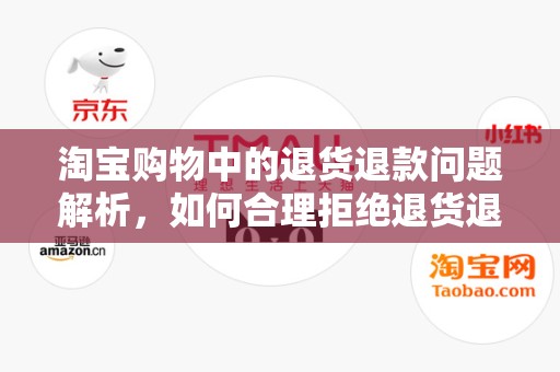 淘宝购物中的退货退款问题解析，如何合理拒绝退货退款