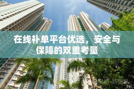在线补单平台优选，安全与保障的双重考量