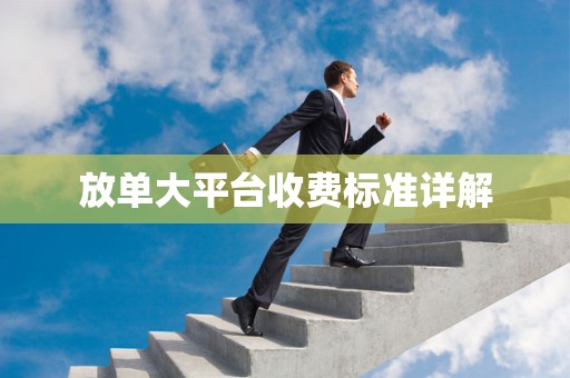 放单大平台收费标准详解
