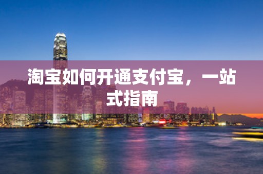 淘宝如何开通支付宝，一站式指南