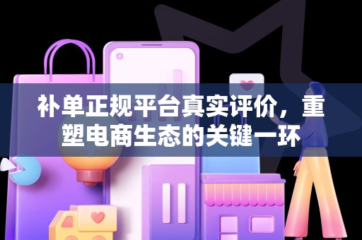 补单正规平台真实评价，重塑电商生态的关键一环