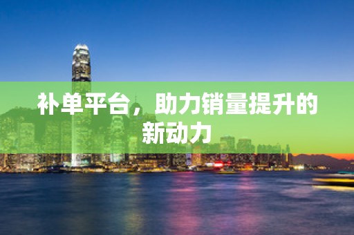 补单平台，助力销量提升的新动力