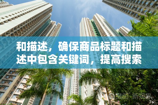 和描述，确保商品标题和描述中包含关键词，提高搜索排名