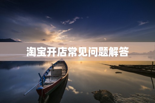 淘宝开店常见问题解答