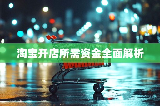 淘宝开店所需资金全面解析
