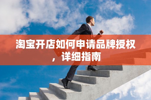 淘宝开店如何申请品牌授权，详细指南