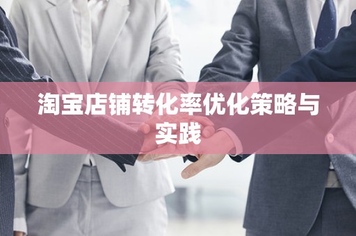淘宝店铺转化率优化策略与实践