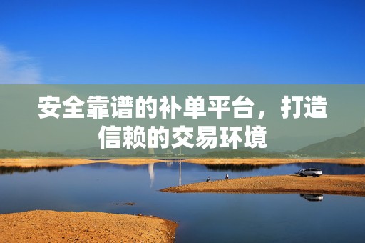 安全靠谱的补单平台，打造信赖的交易环境