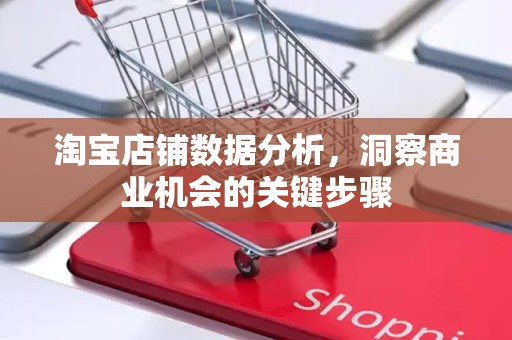 淘宝店铺数据分析，洞察商业机会的关键步骤