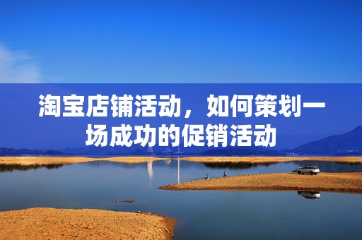 淘宝店铺活动，如何策划一场成功的促销活动