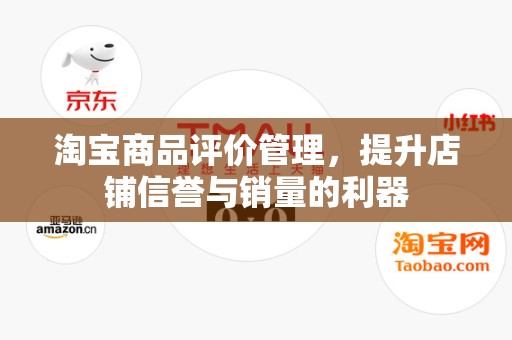 淘宝商品评价管理，提升店铺信誉与销量的利器