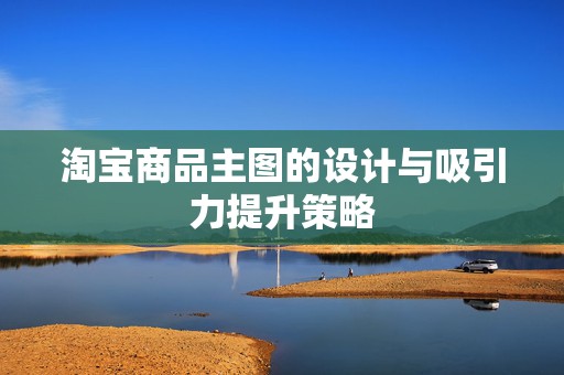 淘宝商品主图的设计与吸引力提升策略