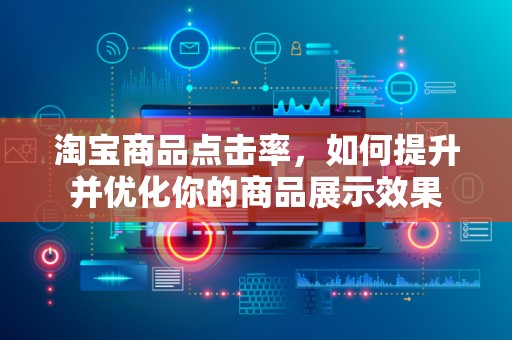 淘宝商品点击率，如何提升并优化你的商品展示效果