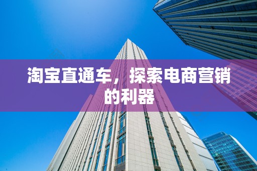 淘宝直通车，探索电商营销的利器