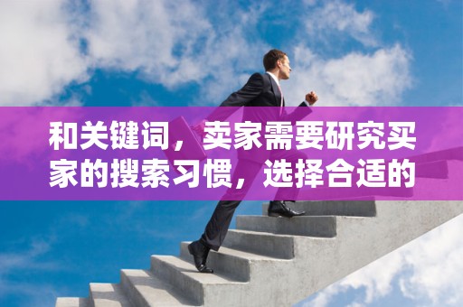 和关键词，卖家需要研究买家的搜索习惯，选择合适的关键词，优化商品标题，提高商品的搜索曝光率