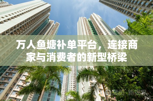 万人鱼塘补单平台，连接商家与消费者的新型桥梁