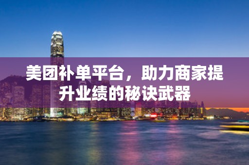 美团补单平台，助力商家提升业绩的秘诀武器