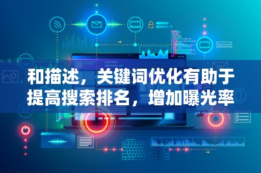 和描述，关键词优化有助于提高搜索排名，增加曝光率