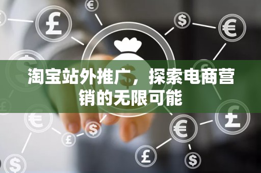 淘宝站外推广，探索电商营销的无限可能