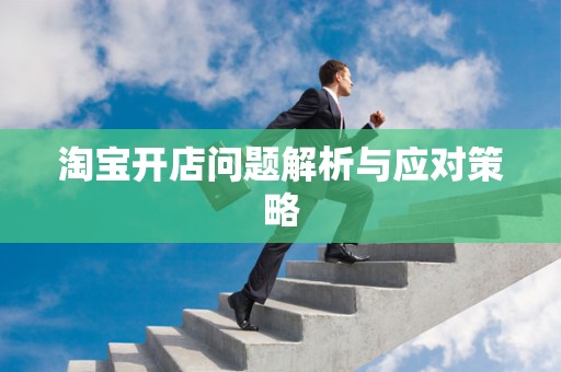 淘宝开店问题解析与应对策略