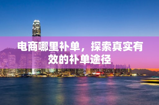 电商哪里补单，探索真实有效的补单途径