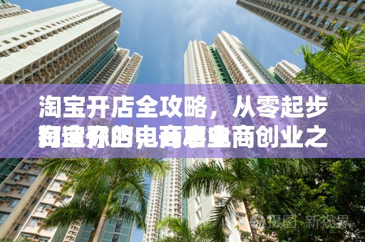 淘宝开店全攻略，从零起步打造你的电商事业
淘宝开店，开启电商创业之旅