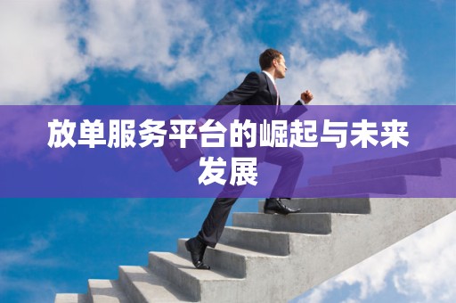 放单服务平台的崛起与未来发展