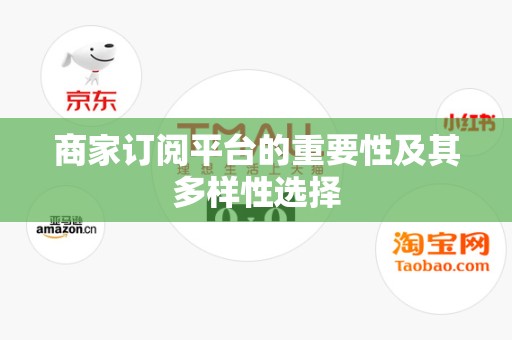 商家订阅平台的重要性及其多样性选择