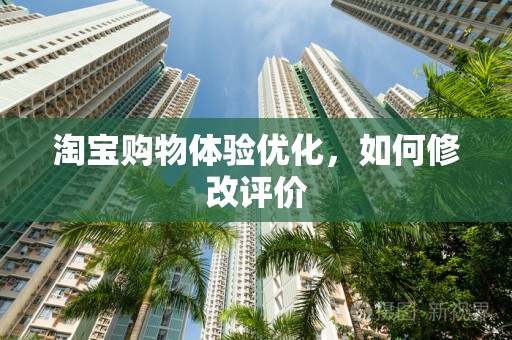 淘宝购物体验优化，如何修改评价