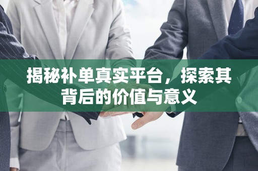 揭秘补单真实平台，探索其背后的价值与意义