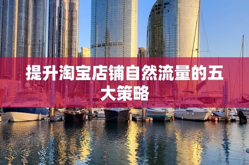 提升淘宝店铺自然流量的五大策略