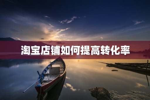 淘宝店铺如何提高转化率