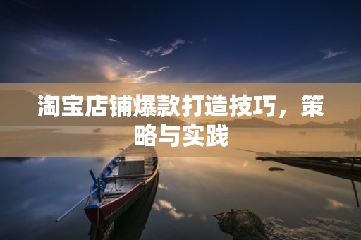 淘宝店铺爆款打造技巧，策略与实践