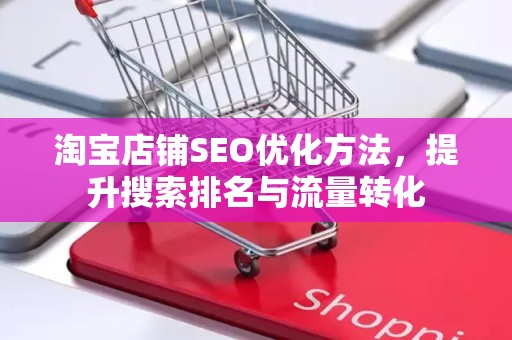 淘宝店铺SEO优化方法，提升搜索排名与流量转化