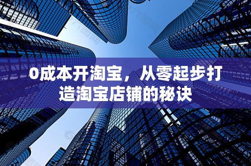 0成本开淘宝，从零起步打造淘宝店铺的秘诀