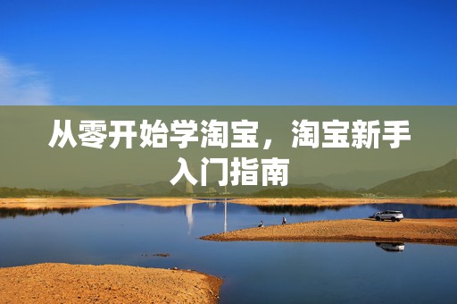 从零开始学淘宝，淘宝新手入门指南