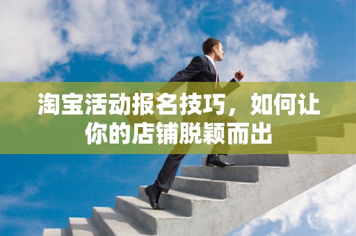 淘宝活动报名技巧，如何让你的店铺脱颖而出