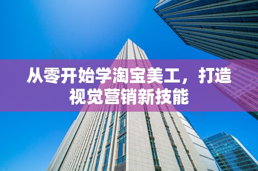 从零开始学淘宝美工，打造视觉营销新技能