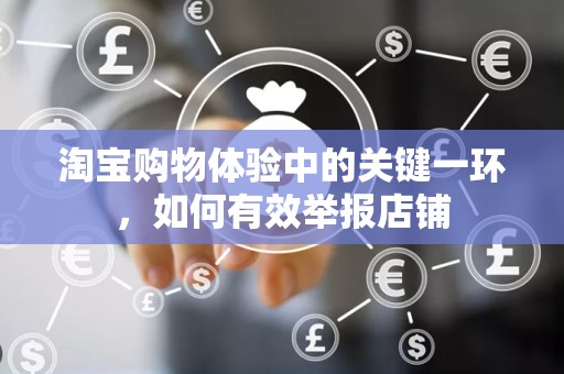 淘宝购物体验中的关键一环，如何有效举报店铺
