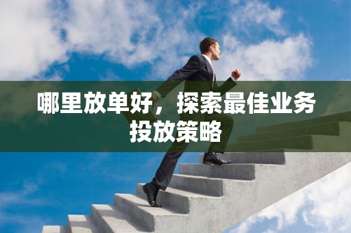 哪里放单好，探索最佳业务投放策略