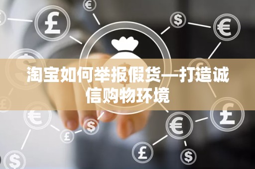 淘宝如何举报假货—打造诚信购物环境