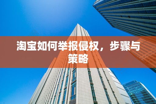 淘宝如何举报侵权，步骤与策略