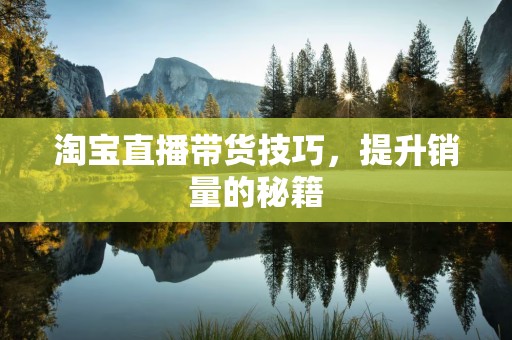 淘宝直播带货技巧，提升销量的秘籍