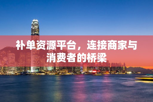 补单资源平台，连接商家与消费者的桥梁