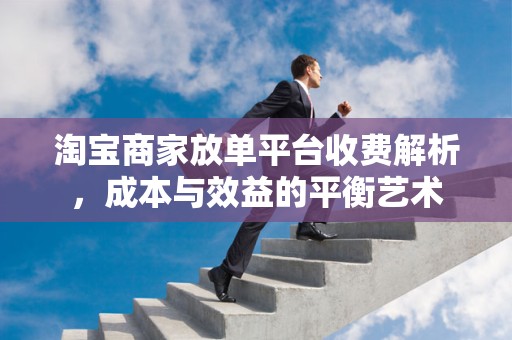 淘宝商家放单平台收费解析，成本与效益的平衡艺术