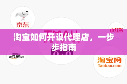 淘宝如何开设代理店，一步步指南